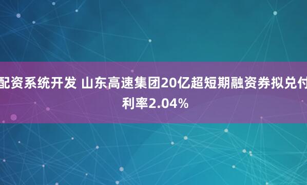 配资系统开发 山东高速集团20亿超短期融资券拟兑付 利率2.04%