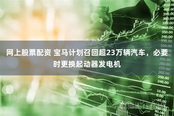 网上股票配资 宝马计划召回超23万辆汽车，必要时更换起动器发电机