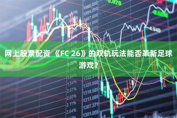 网上股票配资 《FC 26》的双轨玩法能否革新足球游戏？